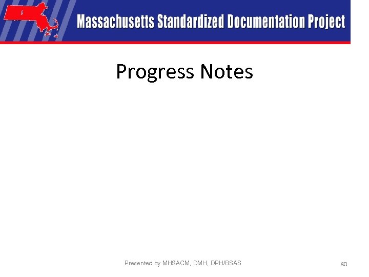 Progress Notes Presented by MHSACM, DMH, DPH/BSAS 80 