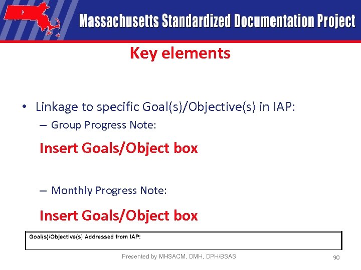 Key elements • Linkage to specific Goal(s)/Objective(s) in IAP: – Group Progress Note: Insert