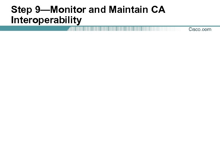 Step 9—Monitor and Maintain CA Interoperability 