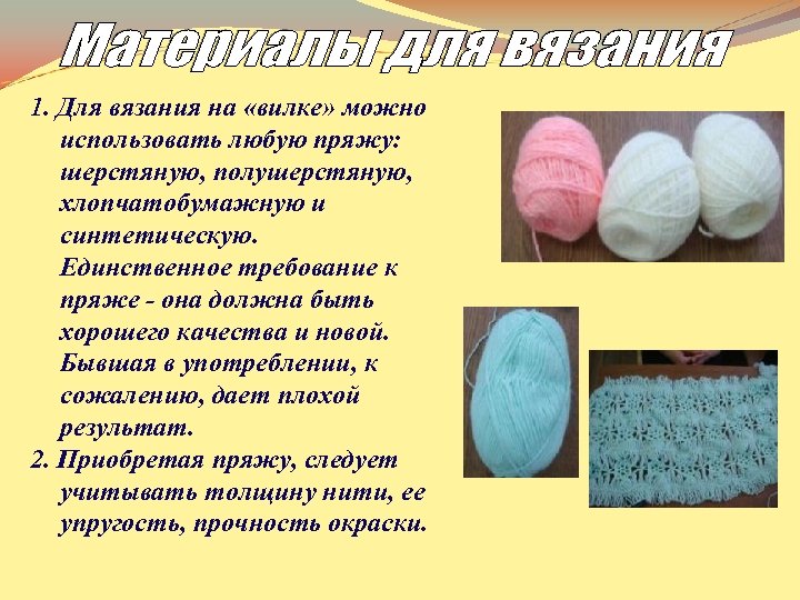 1. Для вязания на «вилке» можно использовать любую пряжу: шерстяную, полушерстяную, хлопчатобумажную и синтетическую.