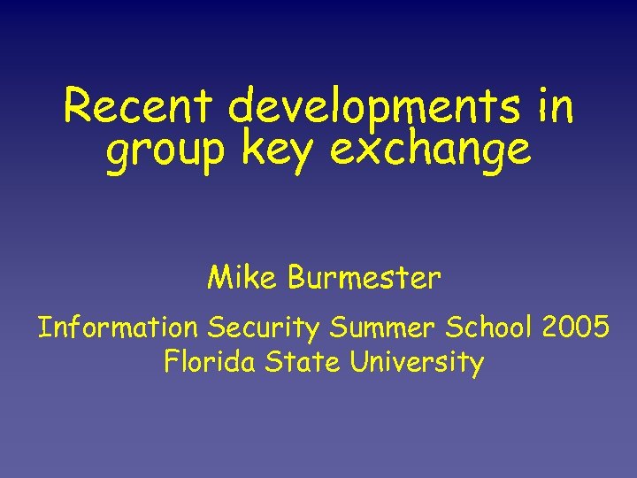 Recent developments in group key exchange Mike Burmester Information Security Summer School 2005 Florida