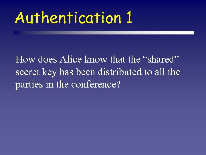 Authentication 1 How does Alice know that the “shared” secret key has been distributed