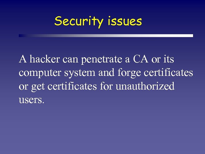 Security issues A hacker can penetrate a CA or its computer system and forge