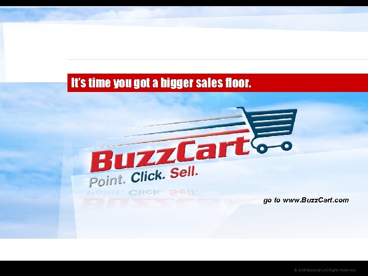 It’s time you got a bigger sales floor. go to www. Buzz. Cart. com