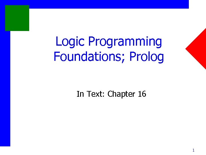 Logic Programming Foundations; Prolog In Text: Chapter 16 1 