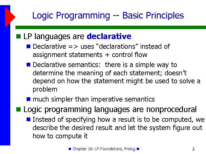 Logic Programming -- Basic Principles LP languages are declarative Declarative => uses “declarations” instead