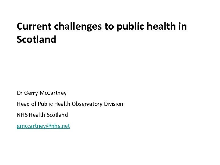 Current challenges to public health in Scotland Dr Gerry Mc. Cartney Head of Public