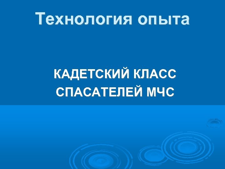 Технология опыта КАДЕТСКИЙ КЛАСС СПАСАТЕЛЕЙ МЧС 