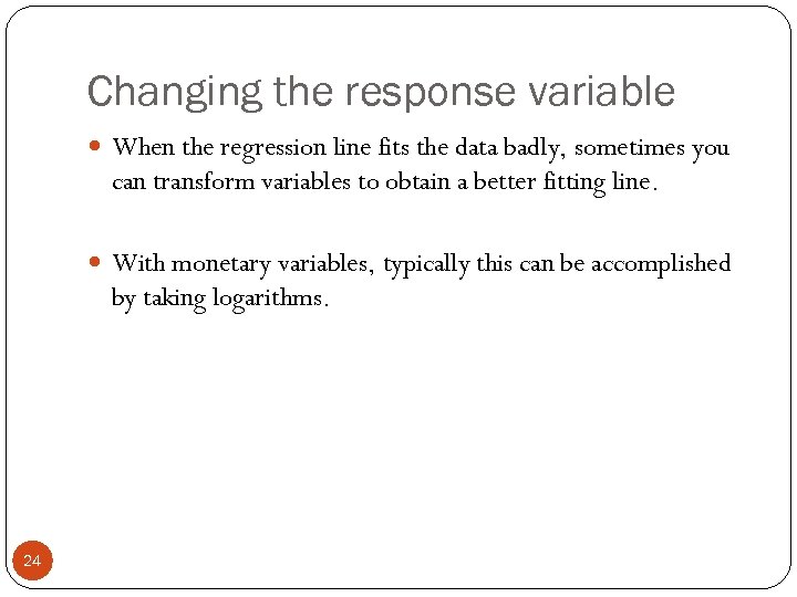 Changing the response variable When the regression line fits the data badly, sometimes you