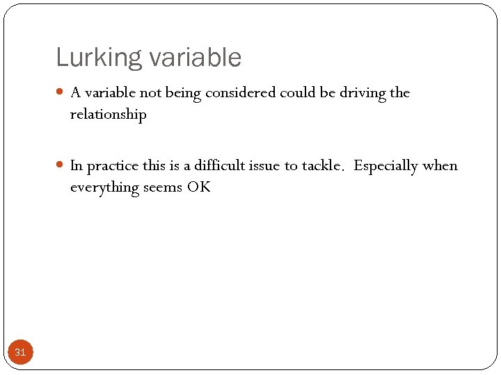 Lurking variable A variable not being considered could be driving the relationship In practice