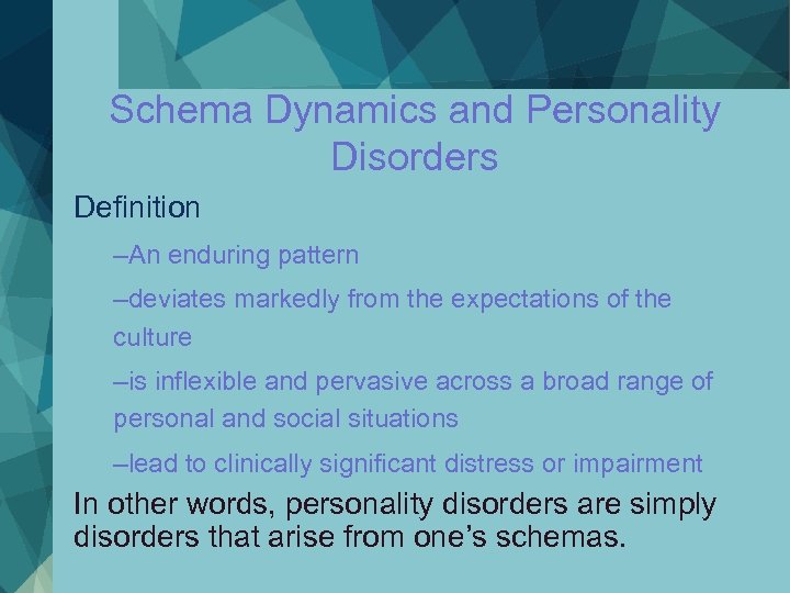 Schema Dynamics and Personality Disorders Definition –An enduring pattern –deviates markedly from the expectations