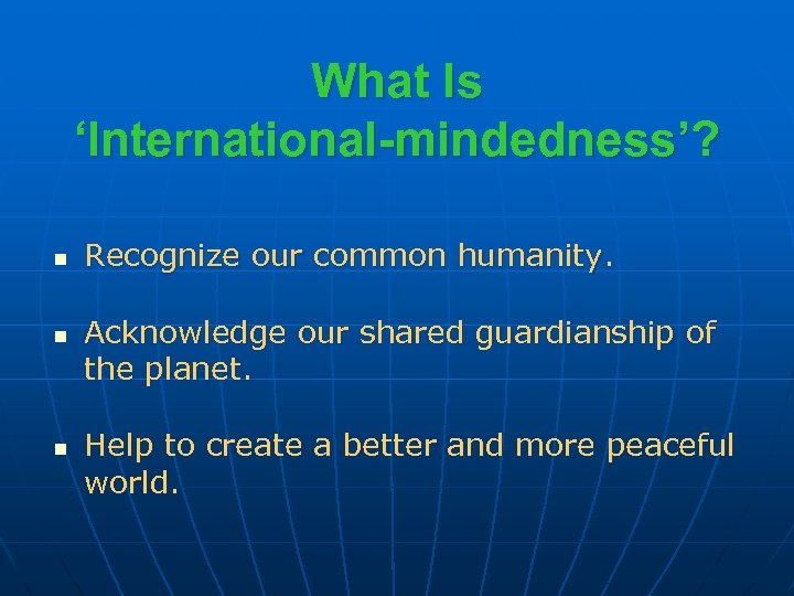 What Is ‘International-mindedness’? n n n Recognize our common humanity. Acknowledge our shared guardianship