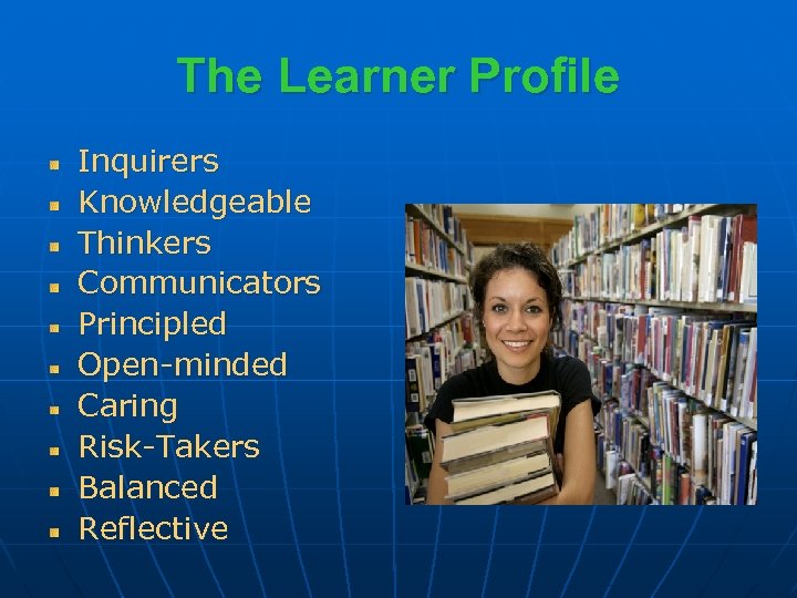 The Learner Profile Inquirers Knowledgeable Thinkers Communicators Principled Open-minded Caring Risk-Takers Balanced Reflective 