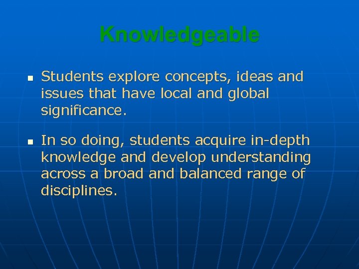 Knowledgeable n n Students explore concepts, ideas and issues that have local and global