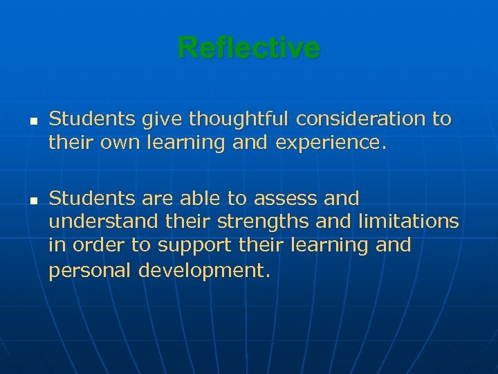 Reflective n n Students give thoughtful consideration to their own learning and experience. Students