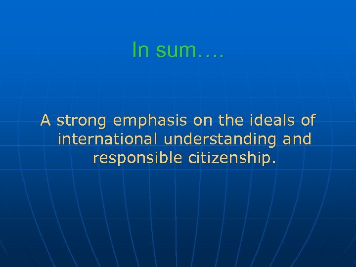 In sum…. A strong emphasis on the ideals of international understanding and responsible citizenship.