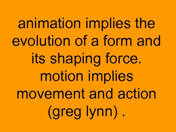 animation implies the evolution of a form and its shaping force. motion implies movement