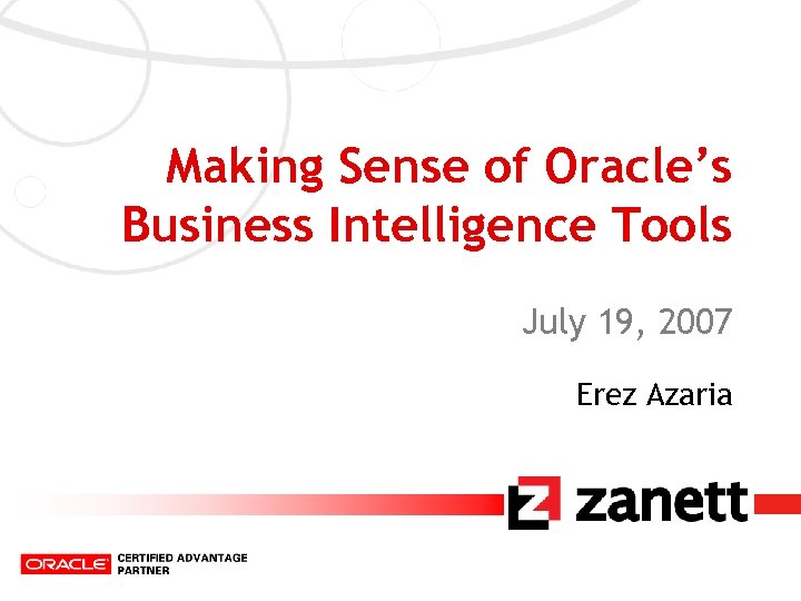 Making Sense of Oracle’s Business Intelligence Tools July 19, 2007 Erez Azaria 