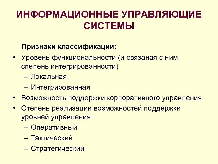 ИНФОРМАЦИОННЫЕ УПРАВЛЯЮЩИЕ СИСТЕМЫ Признаки классификации: • Уровень функциональности (и связаная с ним спепень интегрированности)