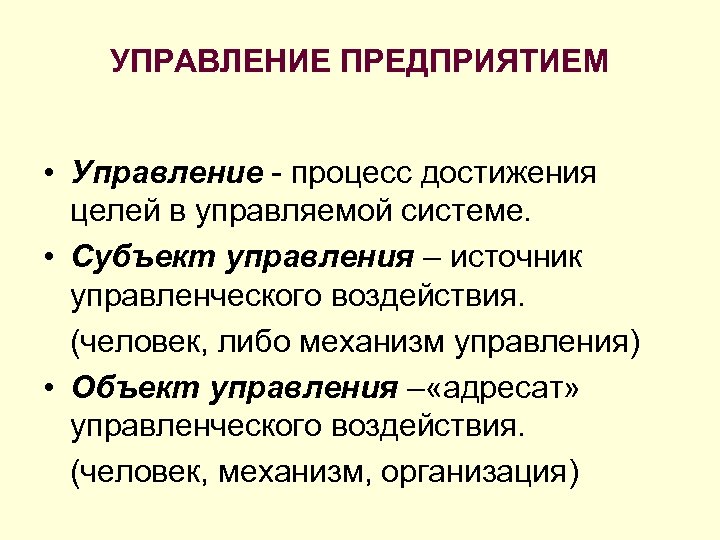 УПРАВЛЕНИЕ ПРЕДПРИЯТИЕМ • Управление - процесс достижения целей в управляемой системе. • Субъект управления