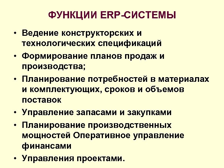 ФУНКЦИИ ERP-СИСТЕМЫ • Ведение конструкторских и технологических спецификаций • Формирование планов продаж и производства;