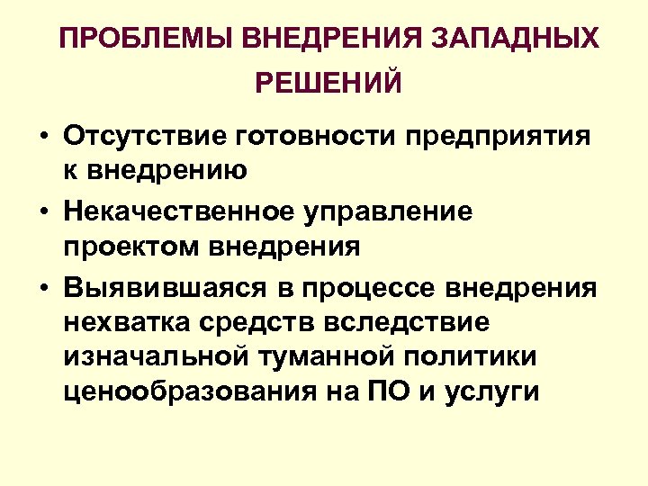 ПРОБЛЕМЫ ВНЕДРЕНИЯ ЗАПАДНЫХ РЕШЕНИЙ • Отсутствие готовности предприятия к внедрению • Некачественное управление проектом