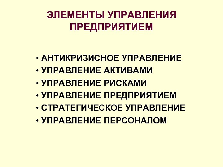 ЭЛЕМЕНТЫ УПРАВЛЕНИЯ ПРЕДПРИЯТИЕМ • АНТИКРИЗИСНОЕ УПРАВЛЕНИЕ • УПРАВЛЕНИЕ АКТИВАМИ • УПРАВЛЕНИЕ РИСКАМИ • УПРАВЛЕНИЕ
