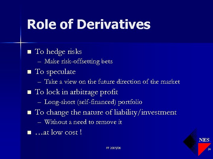 Role of Derivatives n To hedge risks – Make risk-offsetting bets n To speculate