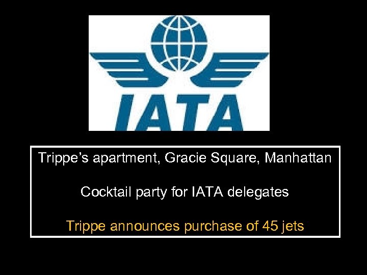 Trippe’s apartment, Gracie Square, Manhattan Cocktail party for IATA delegates Trippe announces purchase of