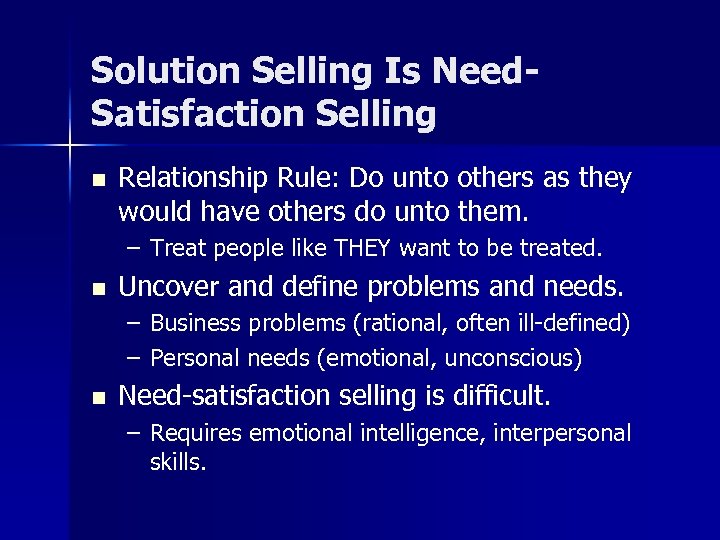 Solution Selling Is Need. Satisfaction Selling n Relationship Rule: Do unto others as they