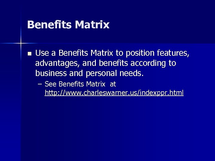 Benefits Matrix n Use a Benefits Matrix to position features, advantages, and benefits according