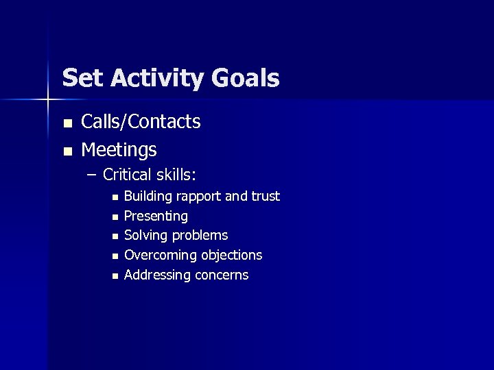 Set Activity Goals n n Calls/Contacts Meetings – Critical skills: n n n Building