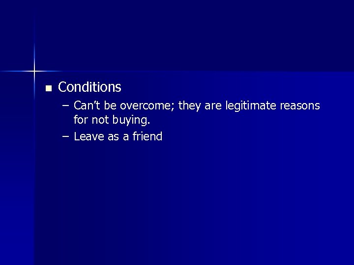 n Conditions – Can’t be overcome; they are legitimate reasons for not buying. –