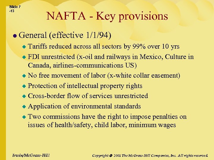 Slide 7 -13 NAFTA - Key provisions l General (effective 1/1/94) Tariffs reduced across