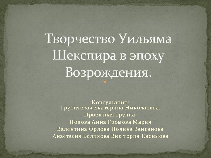 Творчество Уильяма Шекспира в эпоху Возрождения. Консультант: Трубитская Екатерина Николаевна. Проектная группа: Попова Анна