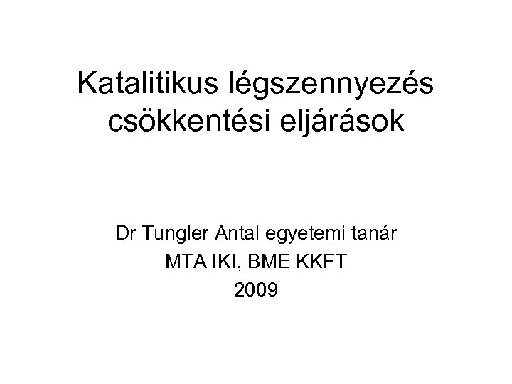 Katalitikus légszennyezés csökkentési eljárások Dr Tungler Antal egyetemi tanár MTA IKI, BME KKFT 2009