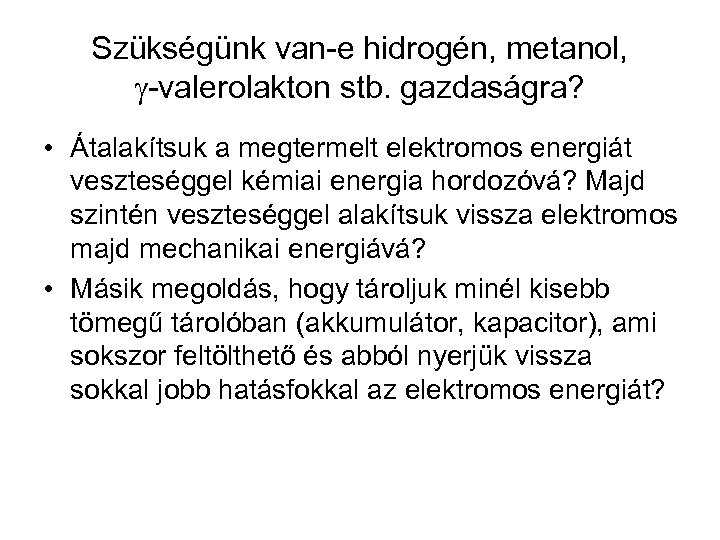 Szükségünk van-e hidrogén, metanol, -valerolakton stb. gazdaságra? • Átalakítsuk a megtermelt elektromos energiát veszteséggel