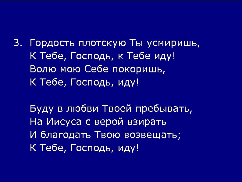 3. Гордость плотскую Ты усмиришь, К Тебе, Господь, к Тебе иду! Волю мою Себе