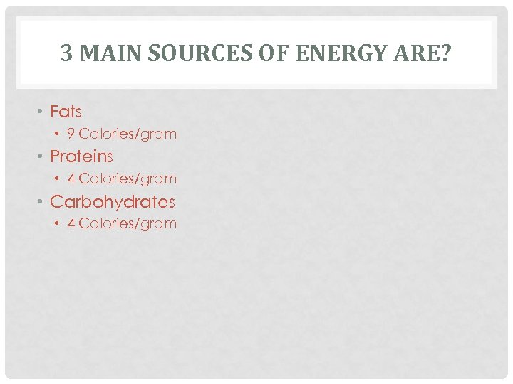3 MAIN SOURCES OF ENERGY ARE? • Fats • 9 Calories/gram • Proteins •