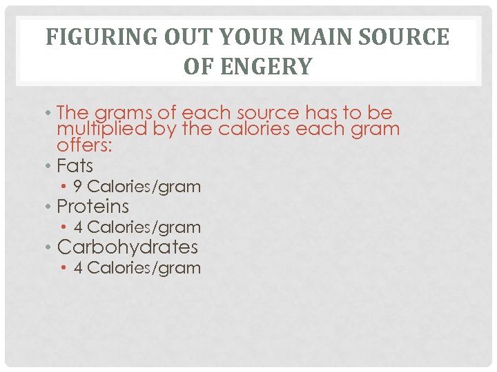 FIGURING OUT YOUR MAIN SOURCE OF ENGERY • The grams of each source has