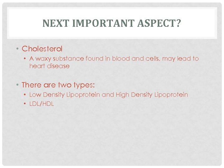 NEXT IMPORTANT ASPECT? • Cholesterol • A waxy substance found in blood and cells,