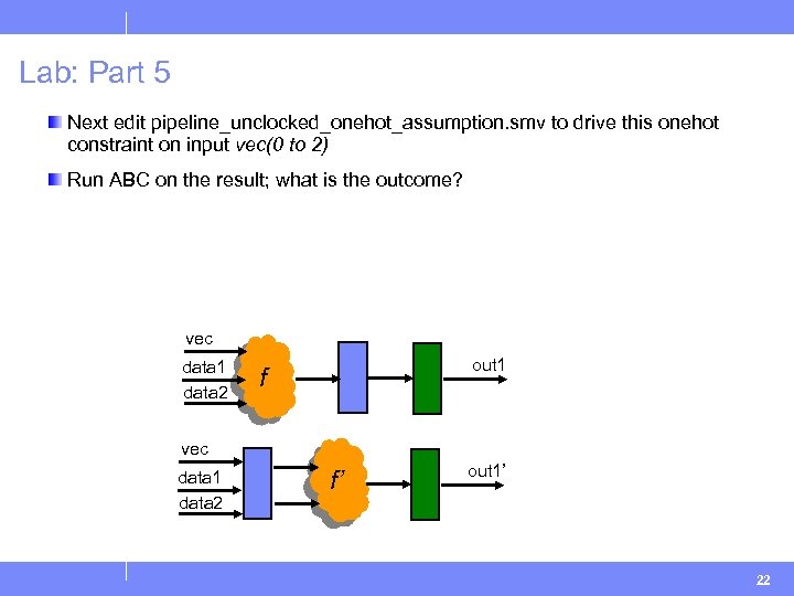 Lab: Part 5 Next edit pipeline_unclocked_onehot_assumption. smv to drive this onehot constraint on input
