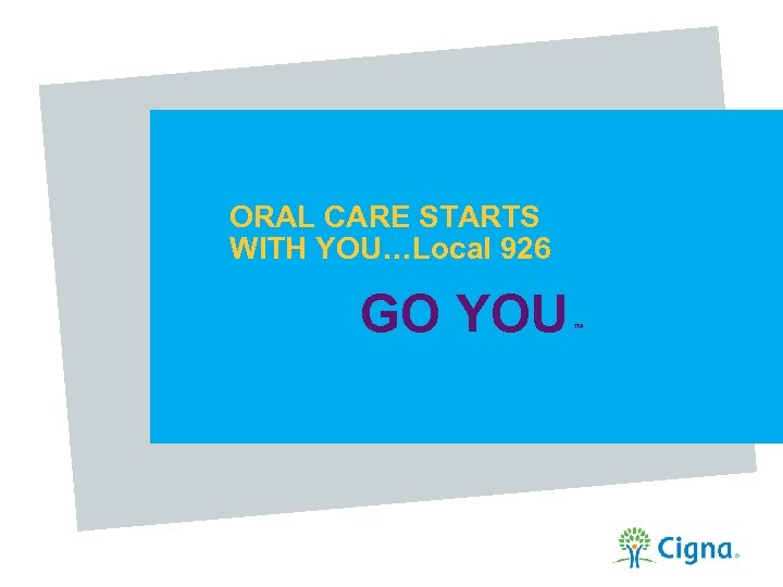 ORAL CARE STARTS WITH YOU…Local 926 GO YOU TM 