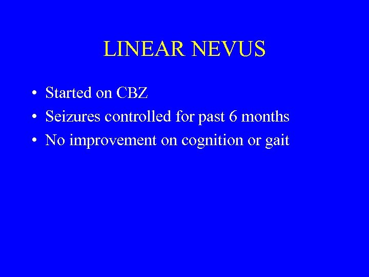 LINEAR NEVUS • Started on CBZ • Seizures controlled for past 6 months •