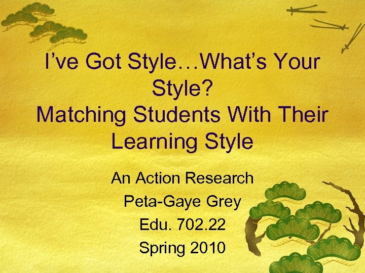 I’ve Got Style…What’s Your Style? Matching Students With Their Learning Style An Action Research