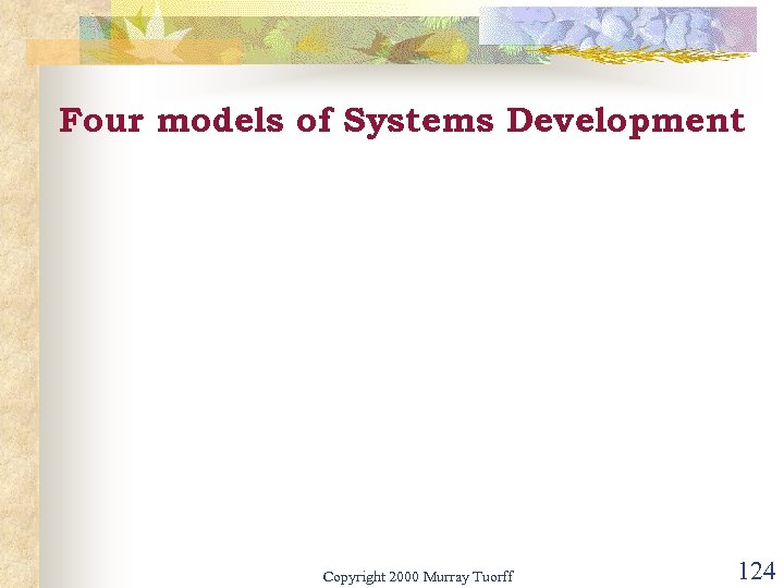 Four models of Systems Development Copyright 2000 Murray Tuorff 124 