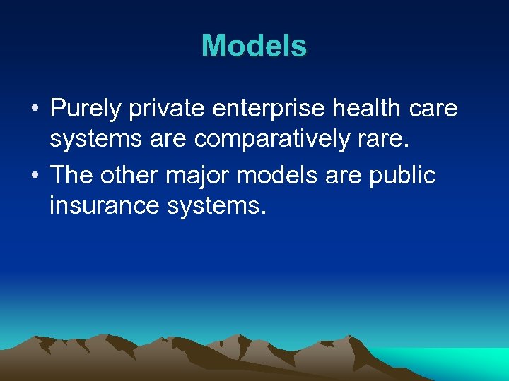 Models • Purely private enterprise health care systems are comparatively rare. • The other