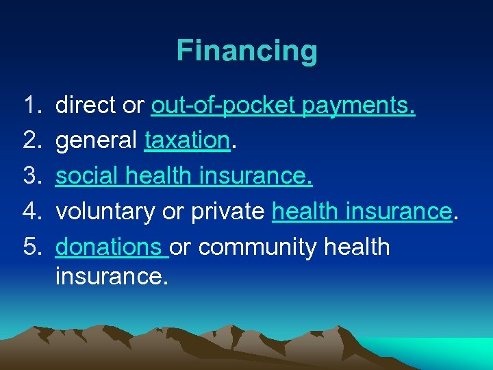 Financing 1. 2. 3. 4. 5. direct or out-of-pocket payments. general taxation. social health