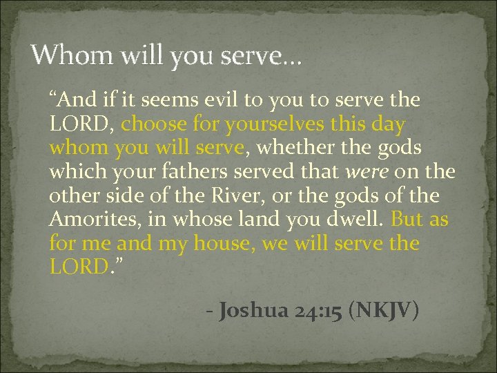 Whom will you serve… “And if it seems evil to you to serve the