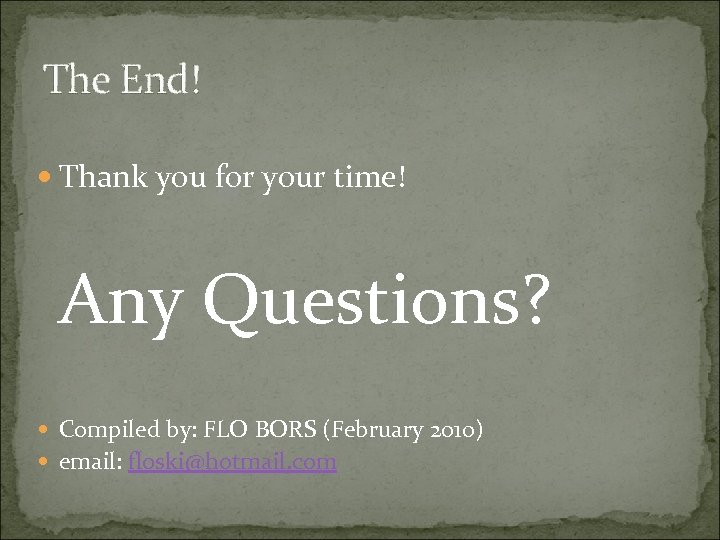 The End! Thank you for your time! Any Questions? Compiled by: FLO BORS (February